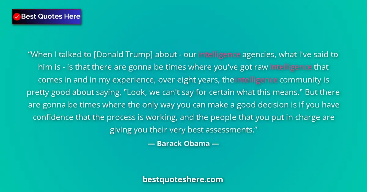 Quote by Barack Obama: When I talked to [Donald Trump] about - our intelligence agencies, what I've said to him is - is tha...
