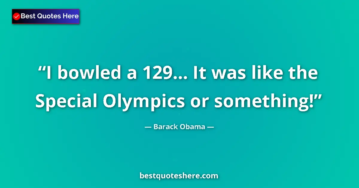 Quote by Barack Obama: I bowled a 129... It was like the Special Olympics or something!...