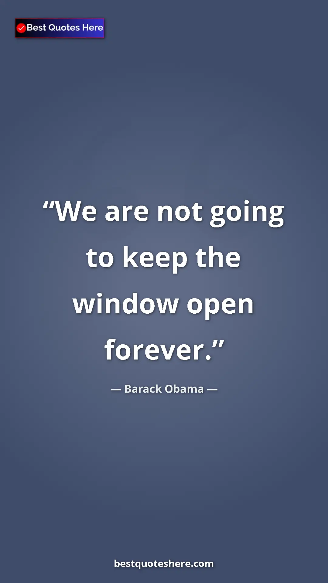 Barack Obama Quote Card: "We are not going to keep the window open forever." Pinterest quote poster by Barack Obama: "We are not going to keep the window open forever."