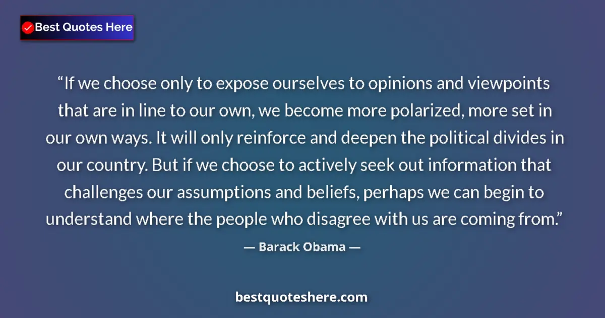 Quote by Barack Obama: If we choose only to expose ourselves to opinions and viewpoints that are in line to our own, we bec...