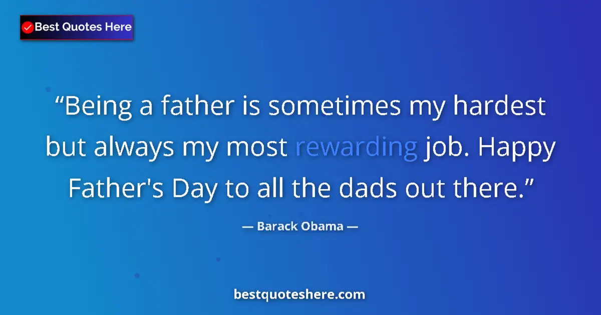 Quote by Barack Obama: Being a father is sometimes my hardest but always my most rewarding job. Happy Father's Day to all t...
