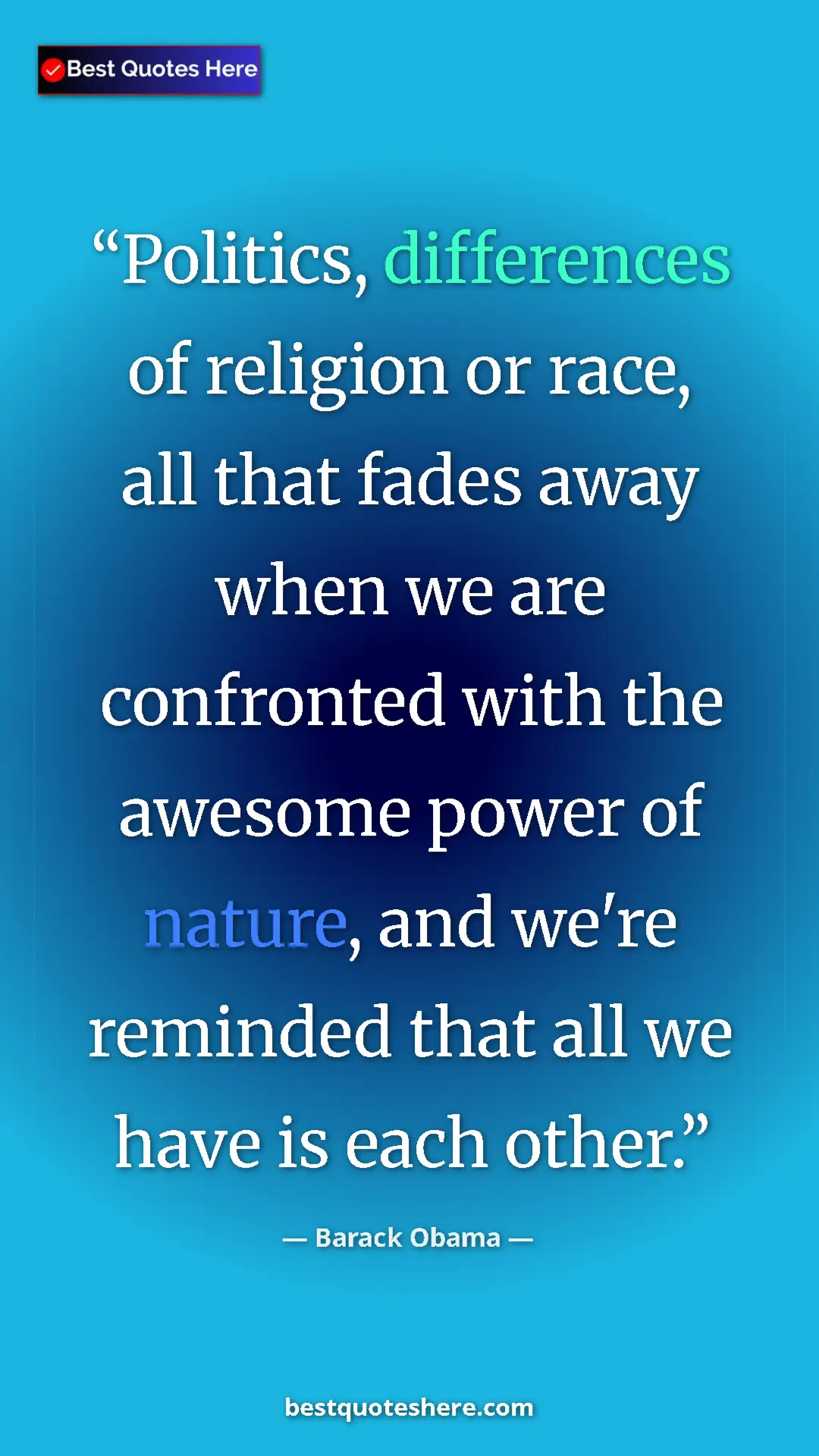 Barack Obama Quote Card: "Politics, differences of religion or race, all that fades..." Pinterest quote poster by Barack Obama: "Politics, differences of religion or race, all that fades..."