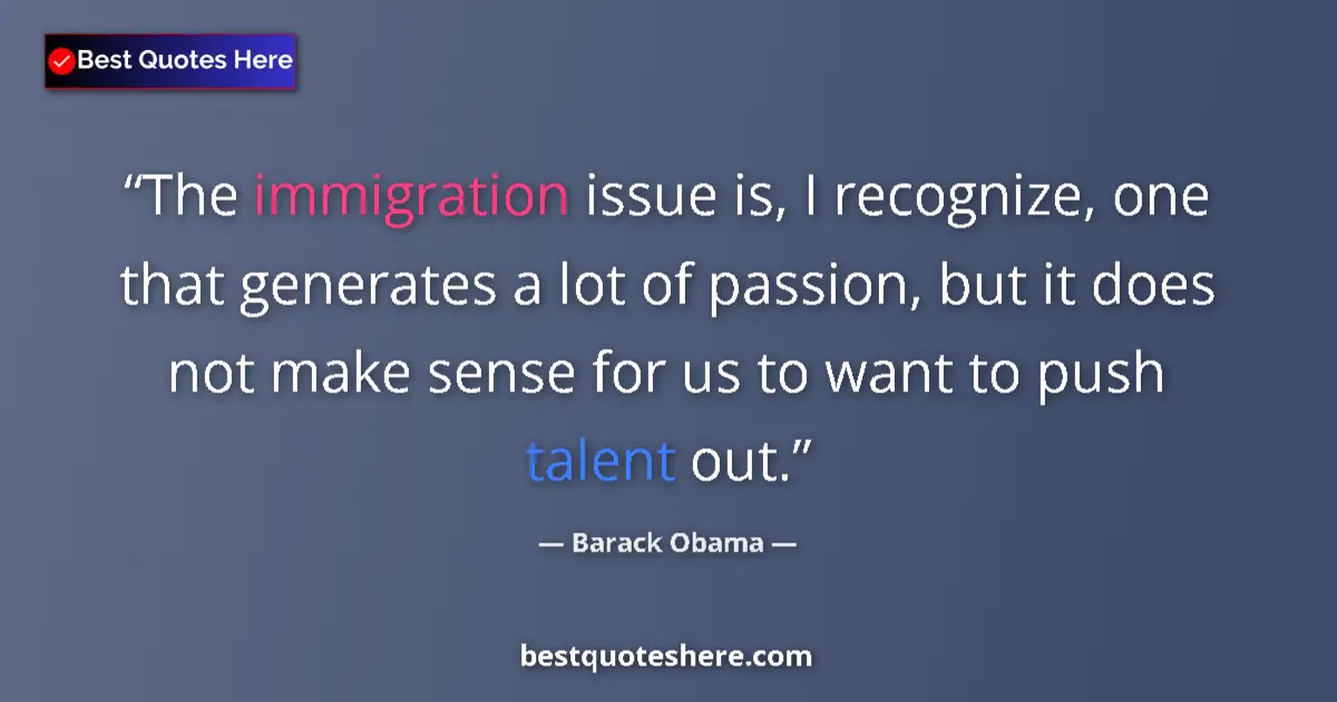 Quote by Barack Obama: The immigration issue is, I recognize, one that generates a lot of passion, but it does not make sen...
