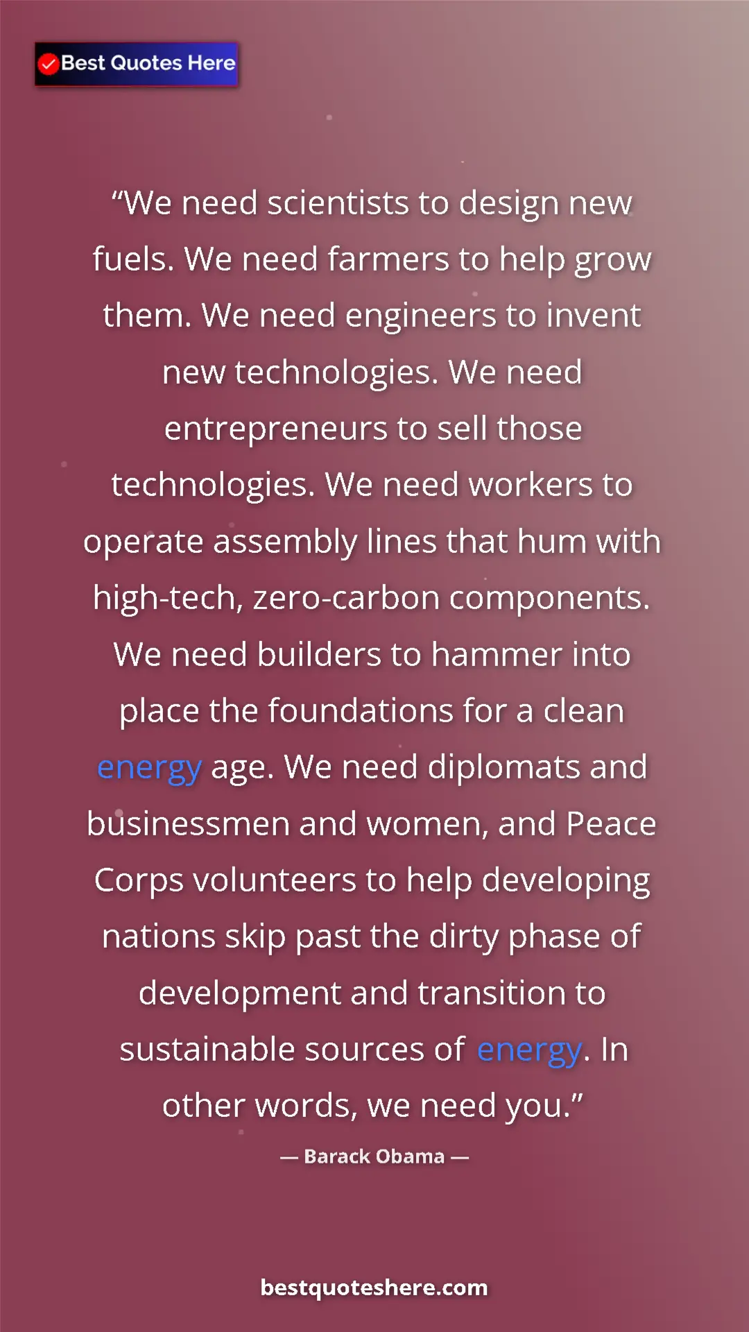 Barack Obama Quote Card: "We need scientists to design new fuels. We need farmers to..." Pinterest quote poster by Barack Obama: "We need scientists to design new fuels. We need farmers to..."
