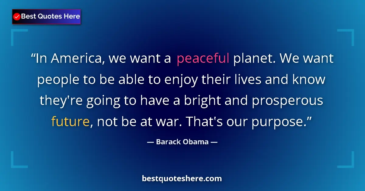 Quote by Barack Obama: In America, we want a peaceful planet. We want people to be able to enjoy their lives and know they'...