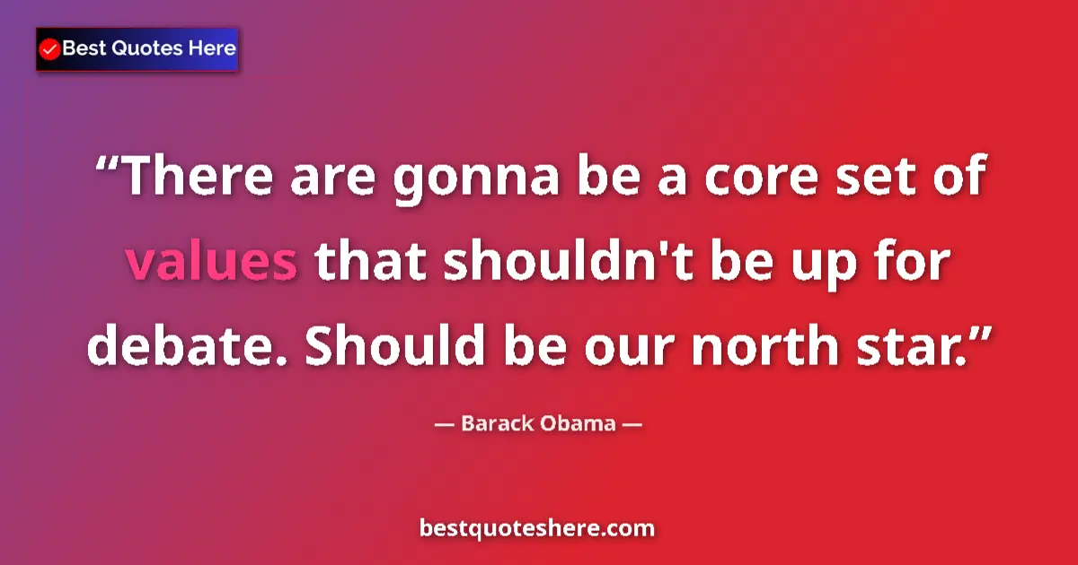 Quote by Barack Obama: There are gonna be a core set of values that shouldn't be up for debate. Should be our north star....
