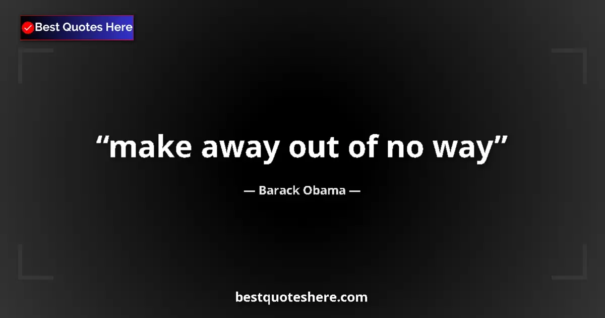 Quote by Barack Obama: make away out of no way...