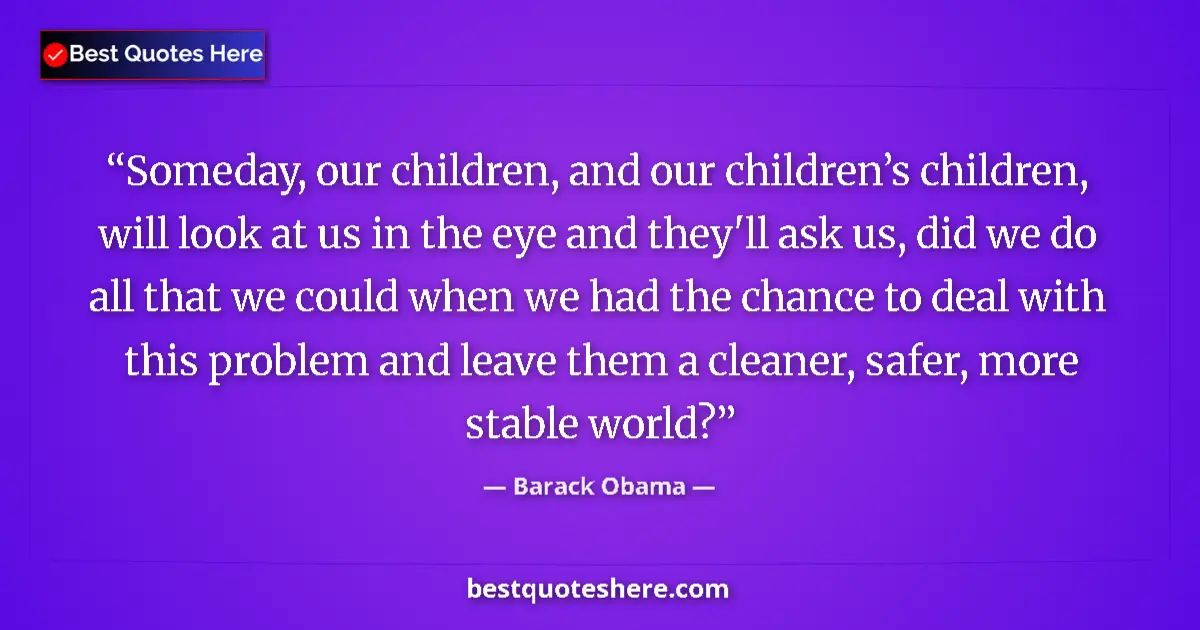Quote by Barack Obama: Someday, our children, and our children’s children, will look at us in the eye and they'll ask us, d...