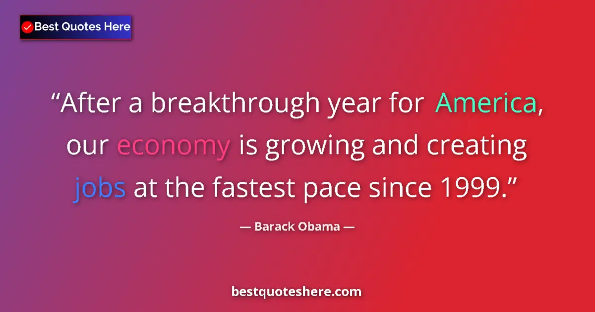 Quote by Barack Obama: After a breakthrough year for America, our economy is growing and creating jobs at the fastest pace ...
