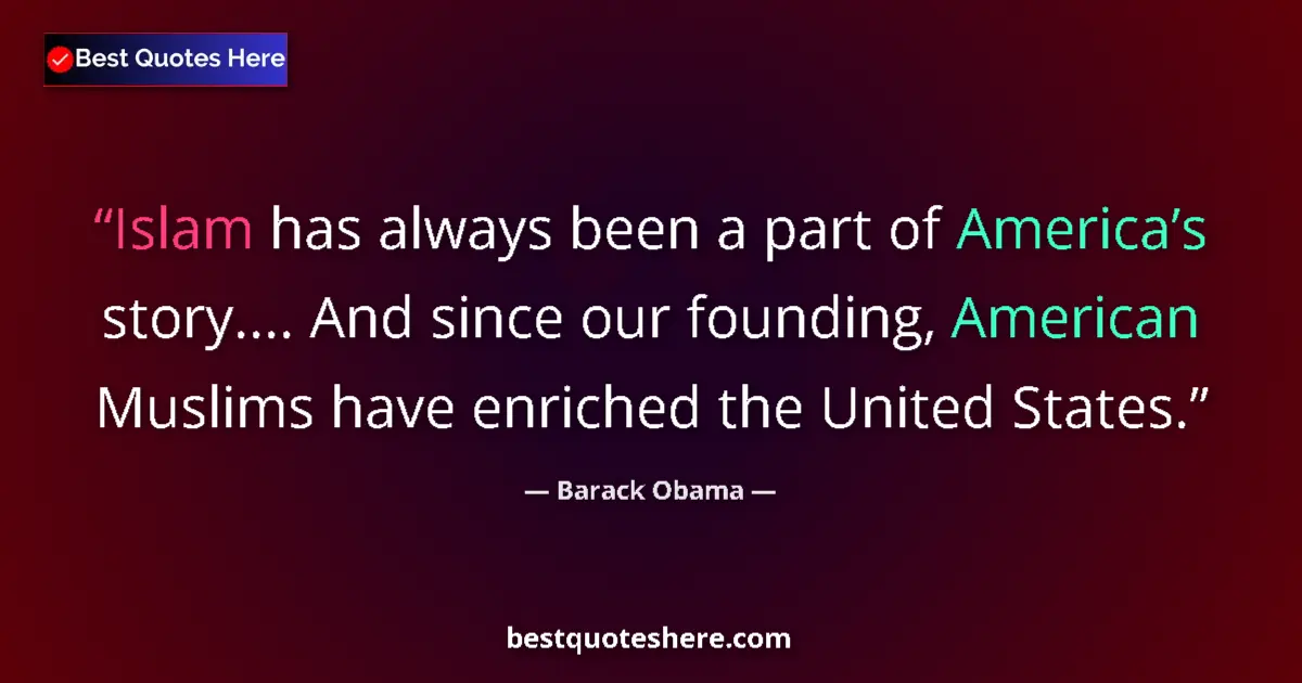 Quote by Barack Obama: Islam has always been a part of America’s story.... And since our founding, American Muslims have en...