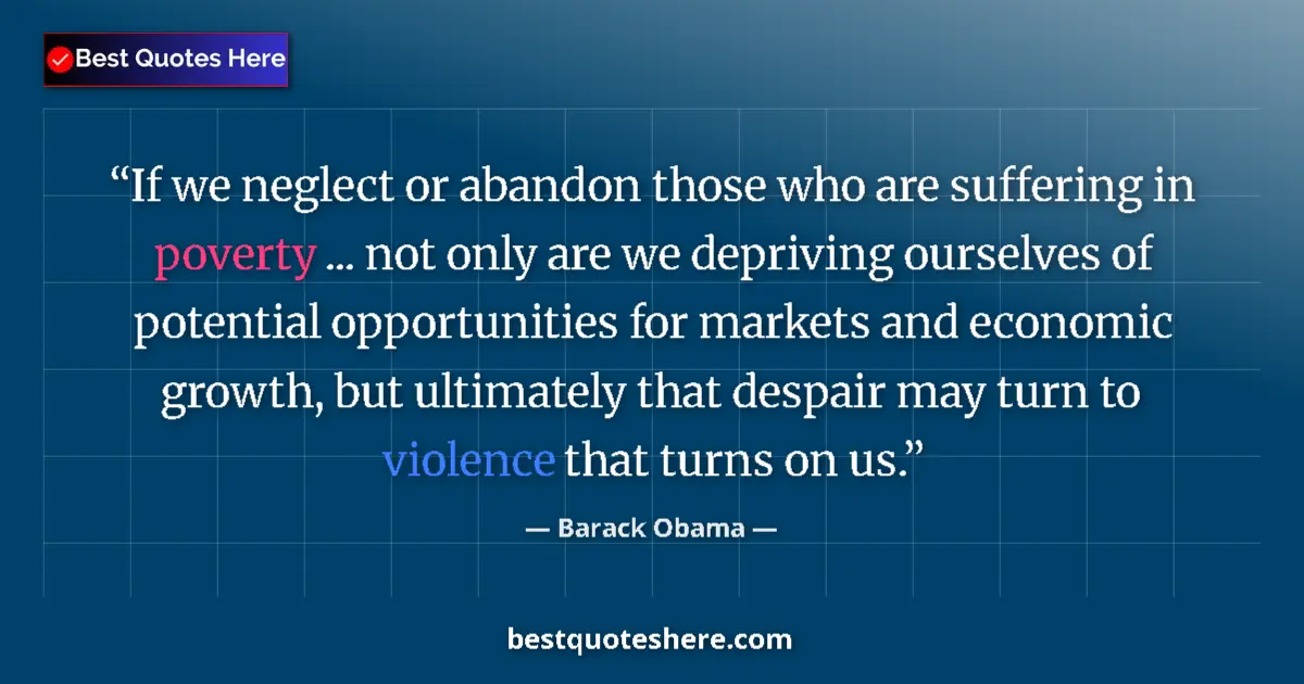 Quote by Barack Obama: If we neglect or abandon those who are suffering in poverty ... not only are we depriving ourselves ...