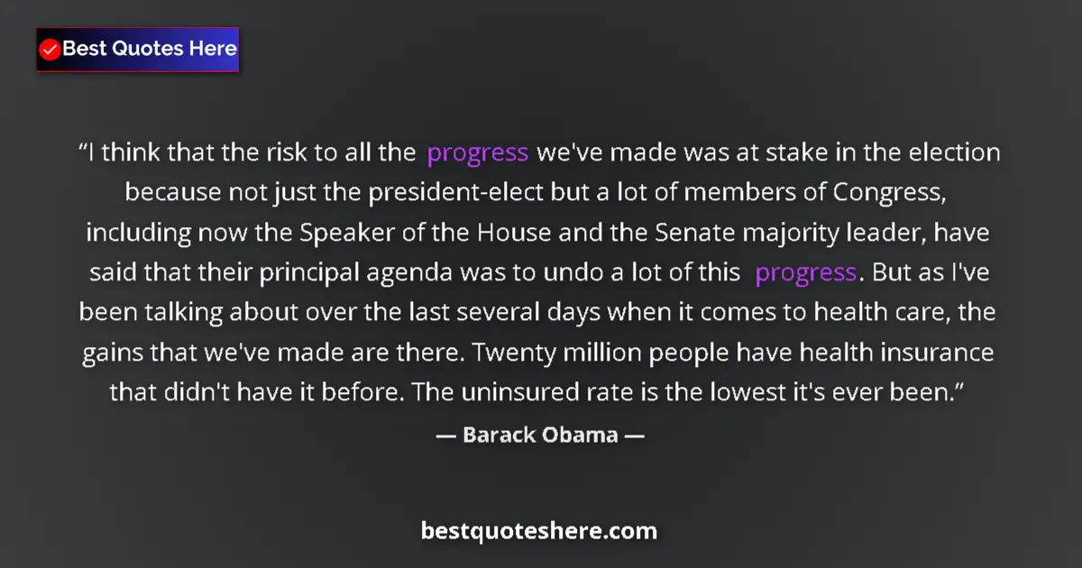 Quote by Barack Obama: I think that the risk to all the progress we've made was at stake in the election because not just t...