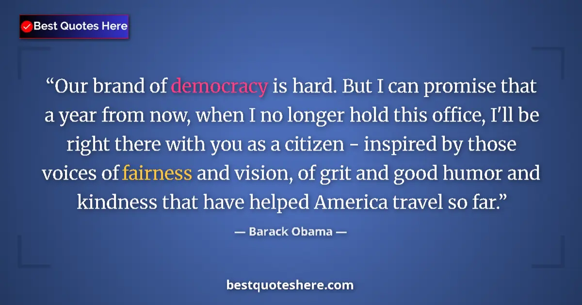 Quote by Barack Obama: Our brand of democracy is hard. But I can promise that a year from now, when I no longer hold this o...
