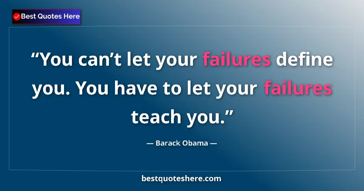 Quote by Barack Obama: You can’t let your failures define you. You have to let your failures teach you....