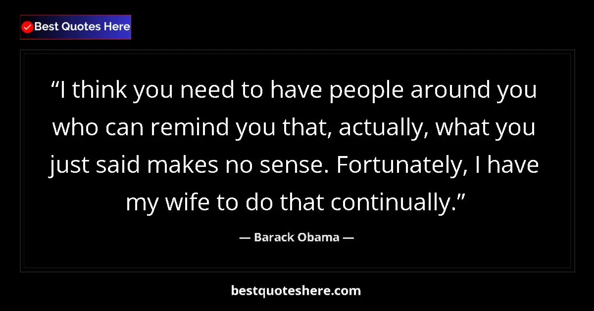 Barack Obama quote: "I think you need to have people around you who can remind..."