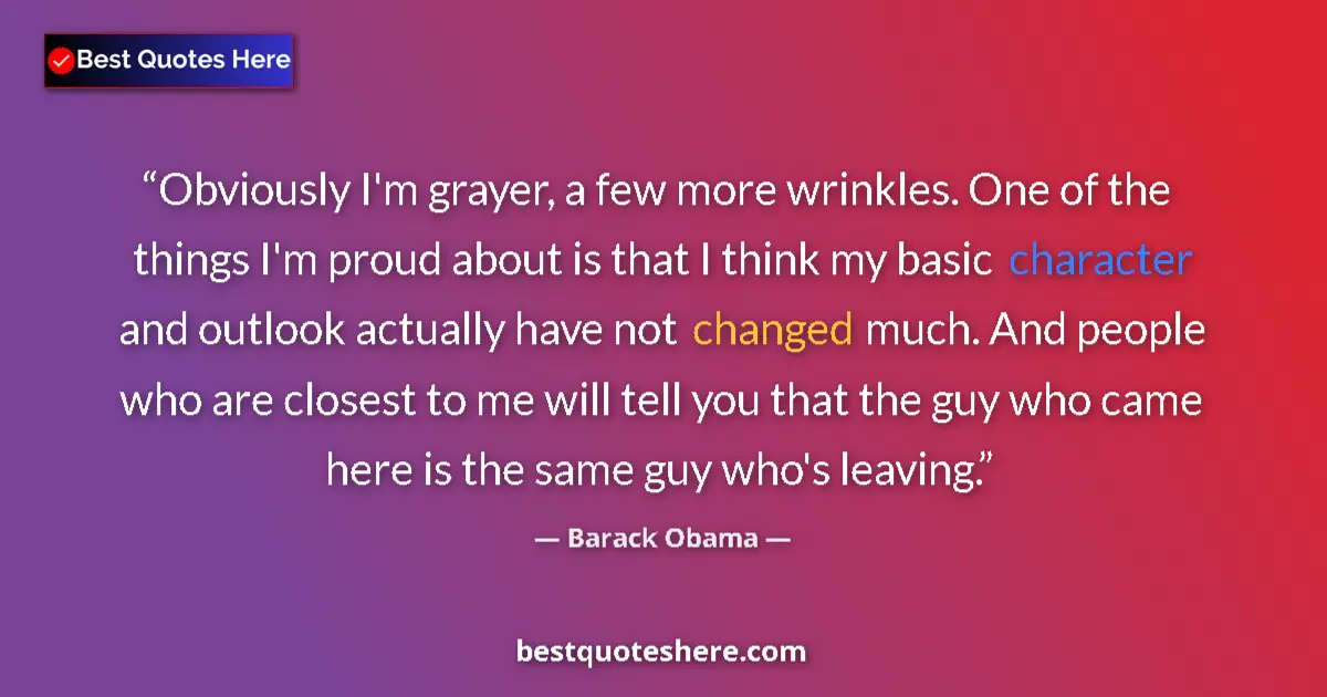 Quote by Barack Obama: Obviously I'm grayer, a few more wrinkles. One of the things I'm proud about is that I think my basi...