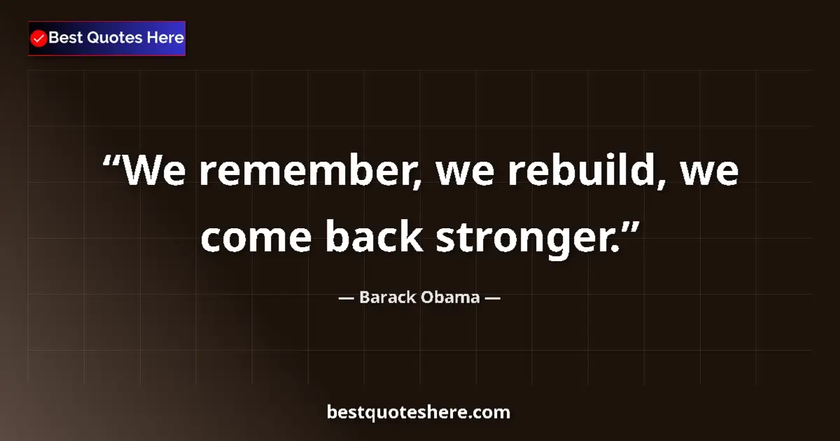 Quote by Barack Obama: We remember, we rebuild, we come back stronger....