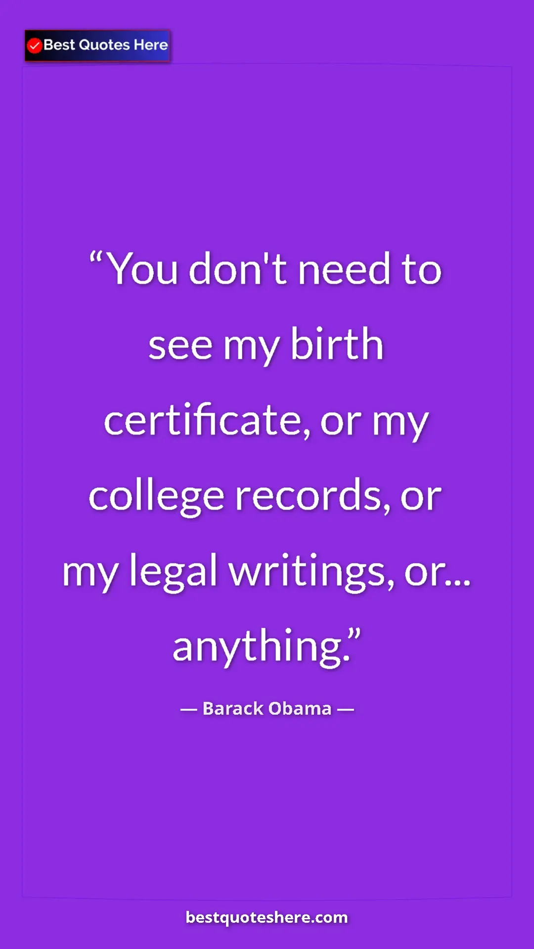 Barack Obama Quote Card: "You don't need to see my birth certificate, or my college..." Pinterest quote poster by Barack Obama: "You don't need to see my birth certificate, or my college..."