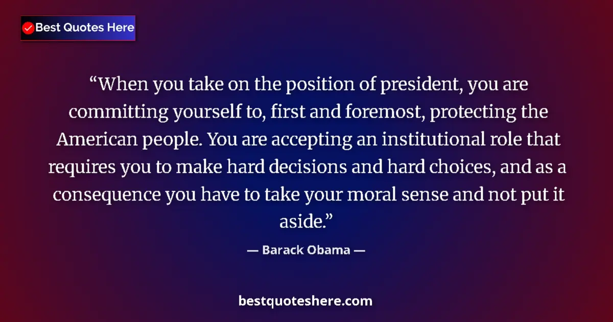 Quote by Barack Obama: When you take on the position of president, you are committing yourself to, first and foremost, prot...