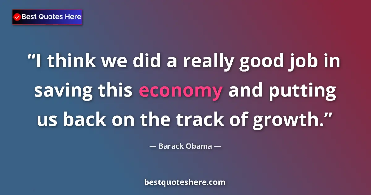 Quote by Barack Obama: I think we did a really good job in saving this economy and putting us back on the track of growth....