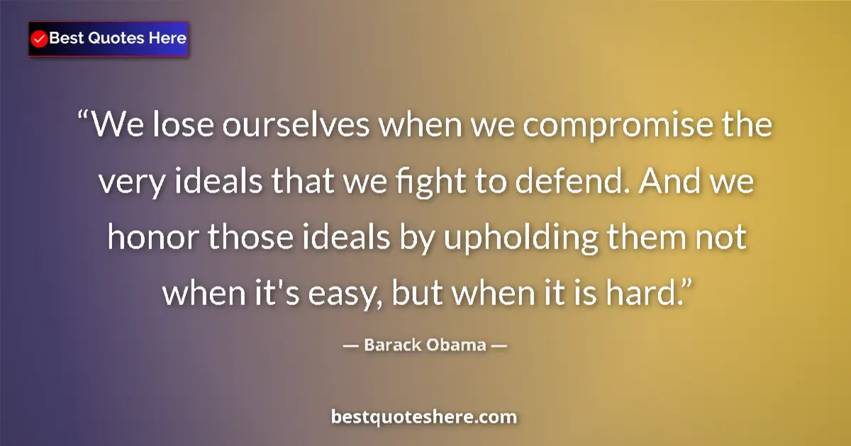 Quote by Barack Obama: We lose ourselves when we compromise the very ideals that we fight to defend. And we honor those ide...