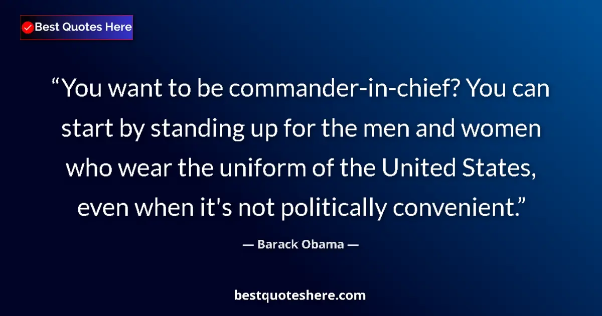 Quote by Barack Obama: You want to be commander-in-chief? You can start by standing up for the men and women who wear the u...