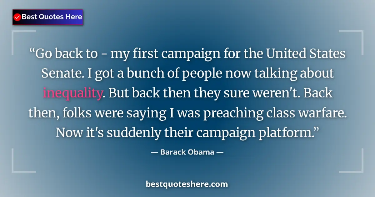 Quote by Barack Obama: Go back to - my first campaign for the United States Senate. I got a bunch of people now talking abo...