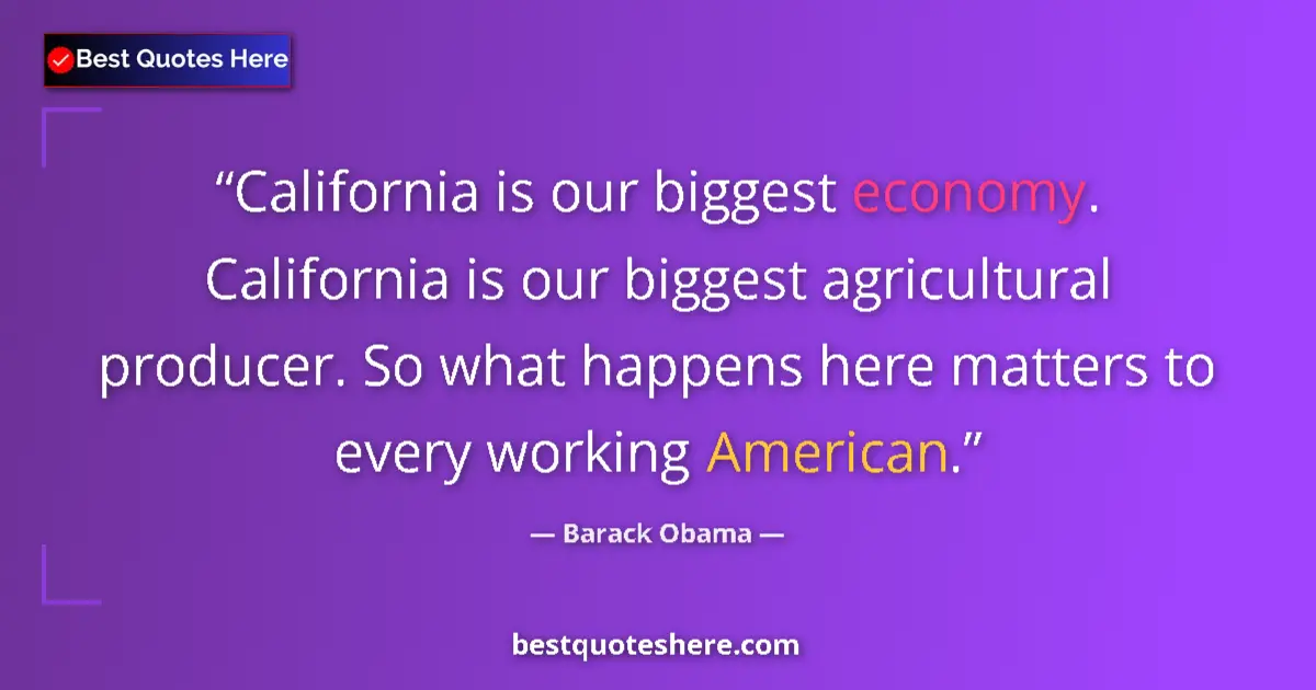 Quote by Barack Obama: California is our biggest economy. California is our biggest agricultural producer. So what happens ...