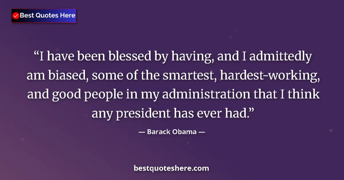 Quote by Barack Obama: I have been blessed by having, and I admittedly am biased, some of the smartest, hardest-working, an...