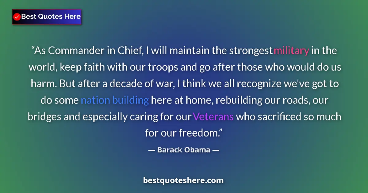 Quote by Barack Obama: As Commander in Chief, I will maintain the strongest military in the world, keep faith with our troo...