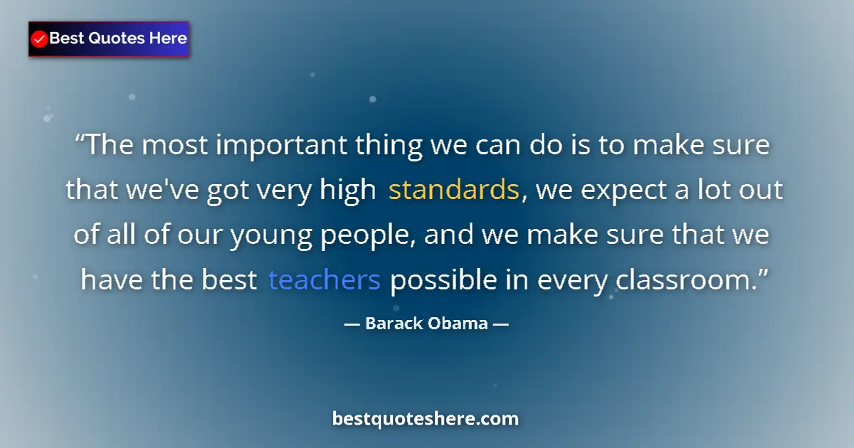 Quote by Barack Obama: The most important thing we can do is to make sure that we've got very high standards, we expect a l...