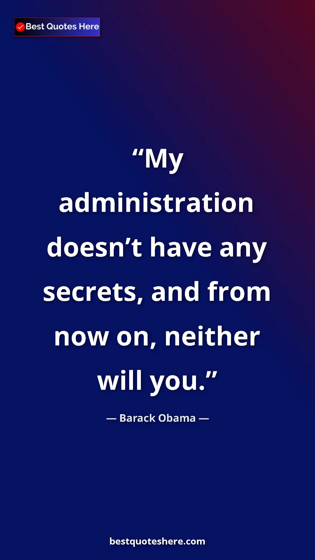 Barack Obama Quote Card: "My administration doesn’t have any secrets, and from now..." Pinterest quote poster by Barack Obama: "My administration doesn’t have any secrets, and from now..."