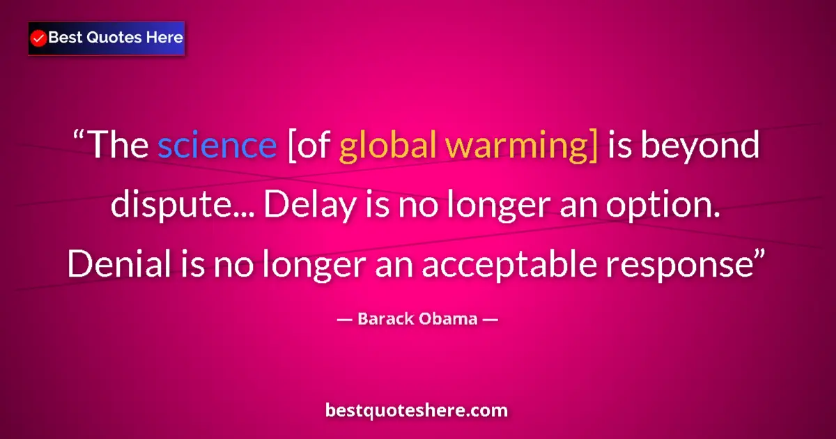Image for the quote by Barack Obama: The science [of global warming] is beyond dispute... Delay is no longer an option. Denial is no long...