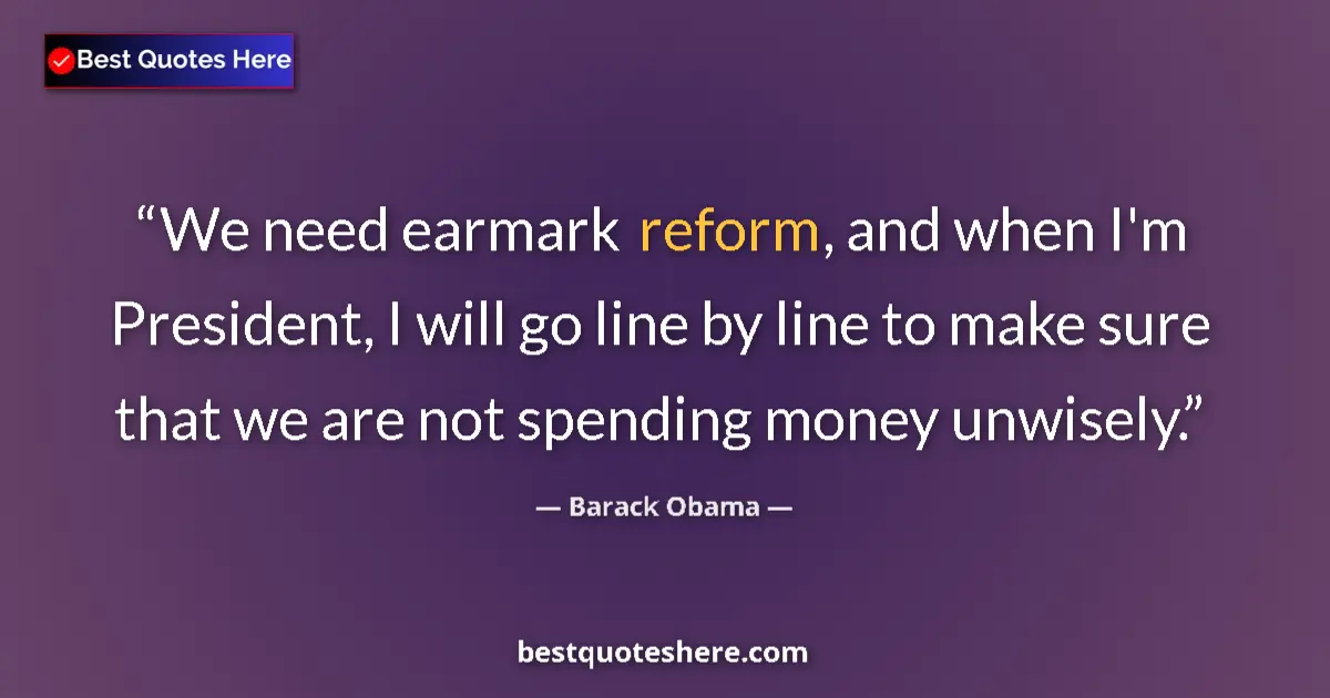 Quote by Barack Obama: We need earmark reform, and when I'm President, I will go line by line to make sure that we are not ...