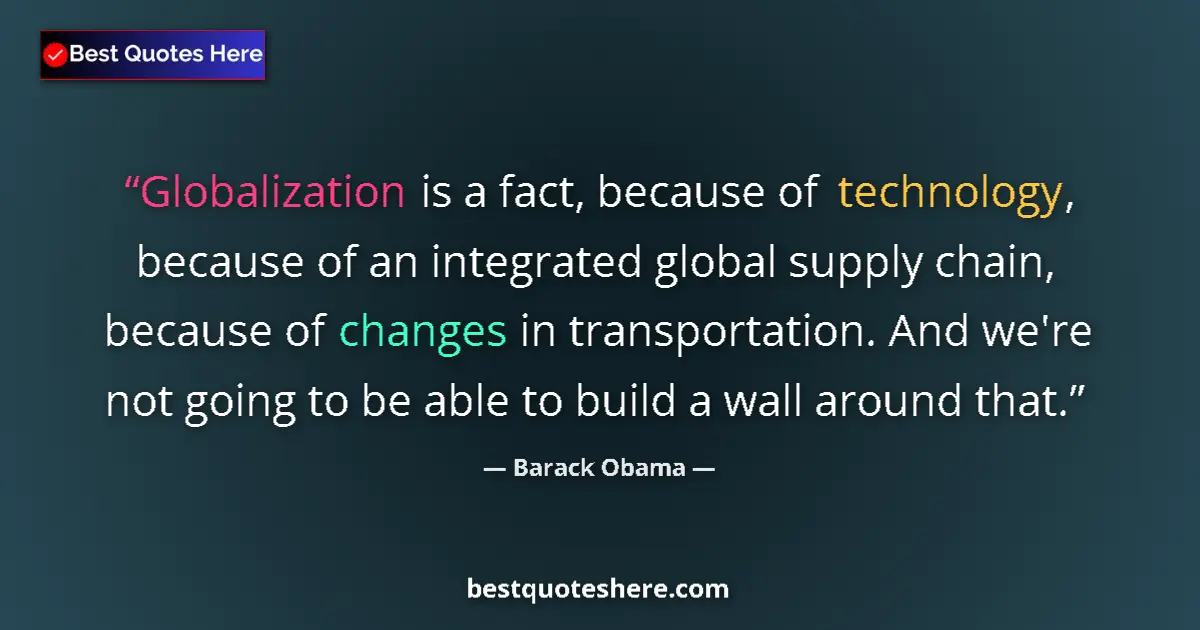 Quote by Barack Obama: Globalization is a fact, because of technology, because of an integrated global supply chain, becaus...