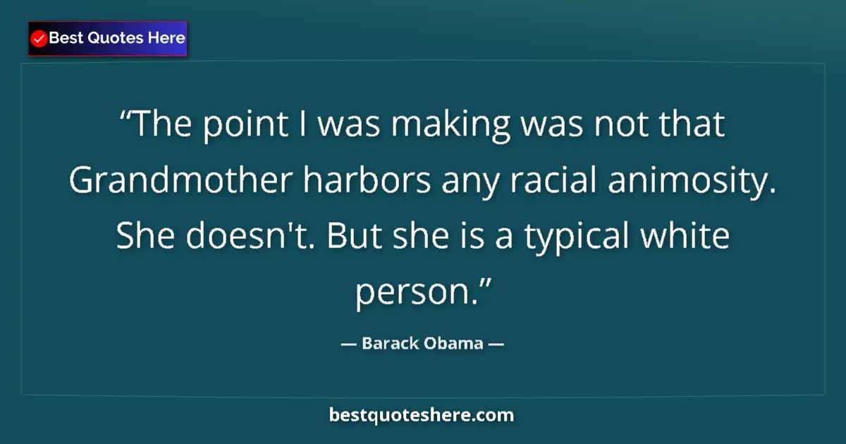 Quote by Barack Obama: The point I was making was not that Grandmother harbors any racial animosity. She doesn't. But she i...