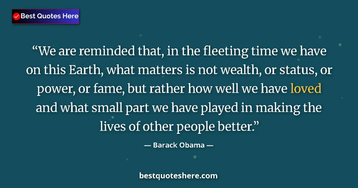 Quote by Barack Obama: We are reminded that, in the fleeting time we have on this Earth, what matters is not wealth, or sta...