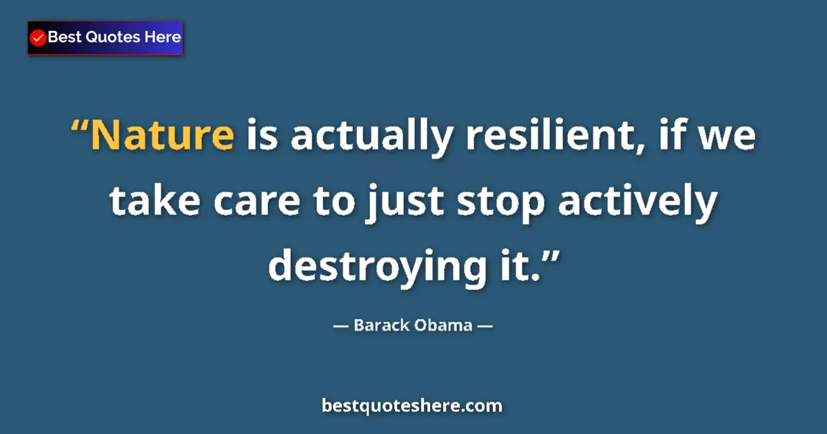 Barack Obama Quote: "Nature is actually resilient, if we take care to just stop..." Barack Obama quote: "Nature is actually resilient, if we take care to just stop..."