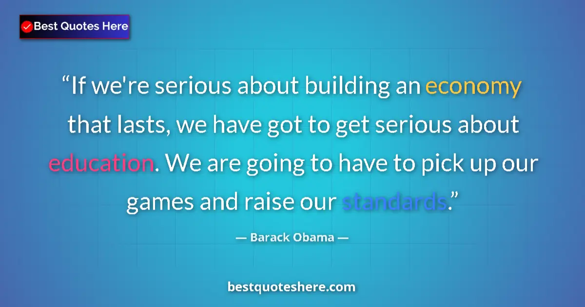 Quote by Barack Obama: If we're serious about building an economy that lasts, we have got to get serious about education. W...