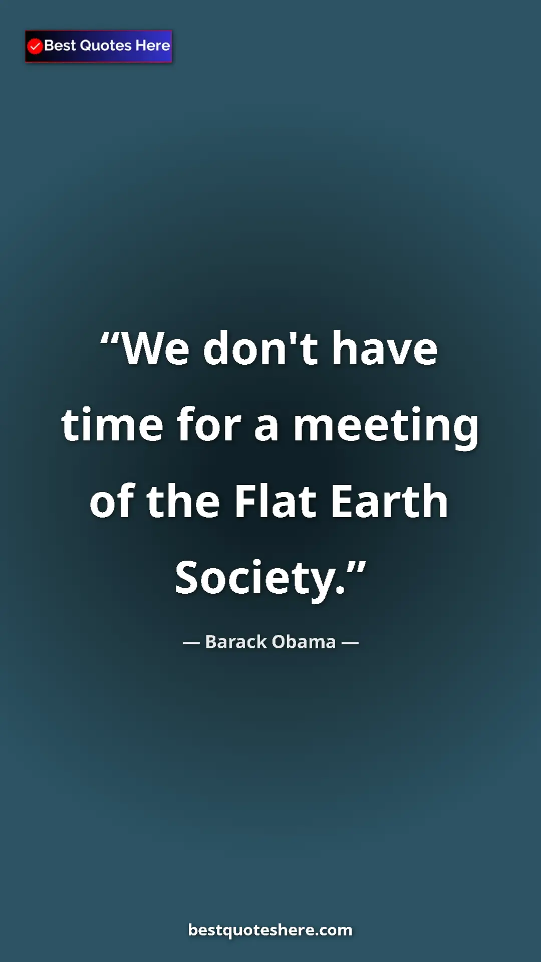 Barack Obama Quote Card: "We don't have time for a meeting of the Flat Earth Society." Pinterest quote poster by Barack Obama: "We don't have time for a meeting of the Flat Earth Society."