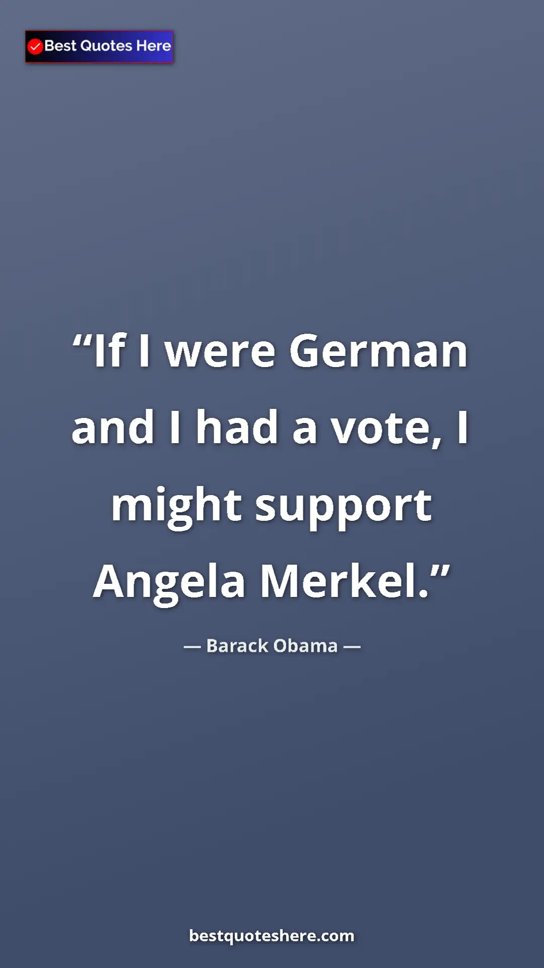 Barack Obama Quote Card: "If I were German and I had a vote, I might support Angela..." Pinterest quote poster by Barack Obama: "If I were German and I had a vote, I might support Angela..."
