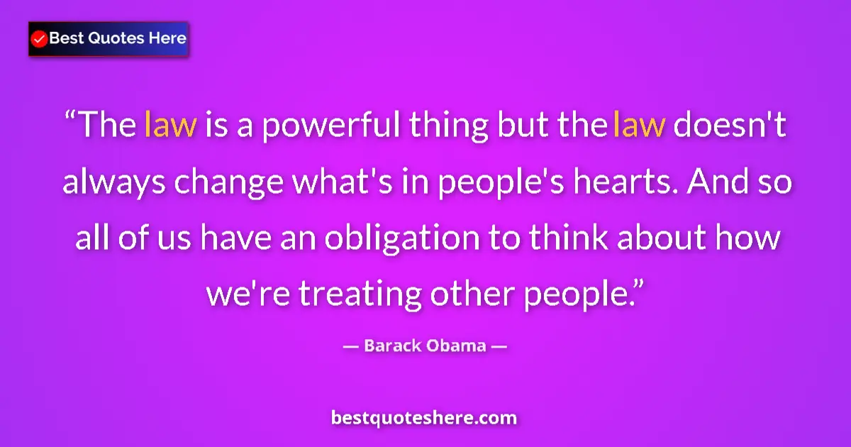 Quote by Barack Obama: The law is a powerful thing but the law doesn't always change what's in people's hearts. And so all ...