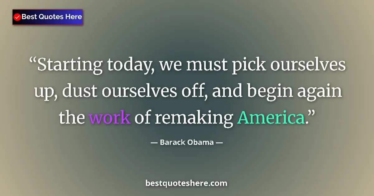 Quote by Barack Obama: Starting today, we must pick ourselves up, dust ourselves off, and begin again the work of remaking ...