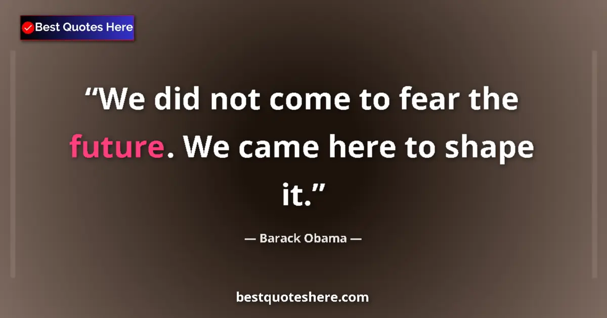Image for the quote by Barack Obama: We did not come to fear the future. We came here to shape it....