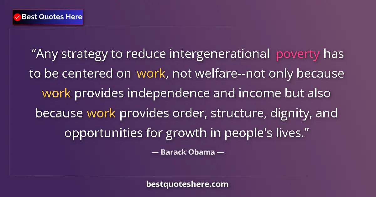 Quote by Barack Obama: Any strategy to reduce intergenerational poverty has to be centered on work, not welfare--not only b...
