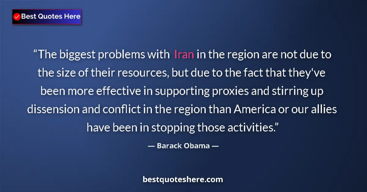 Quote by Barack Obama: The biggest problems with Iran in the region are not due to the size of their resources, but due to ...