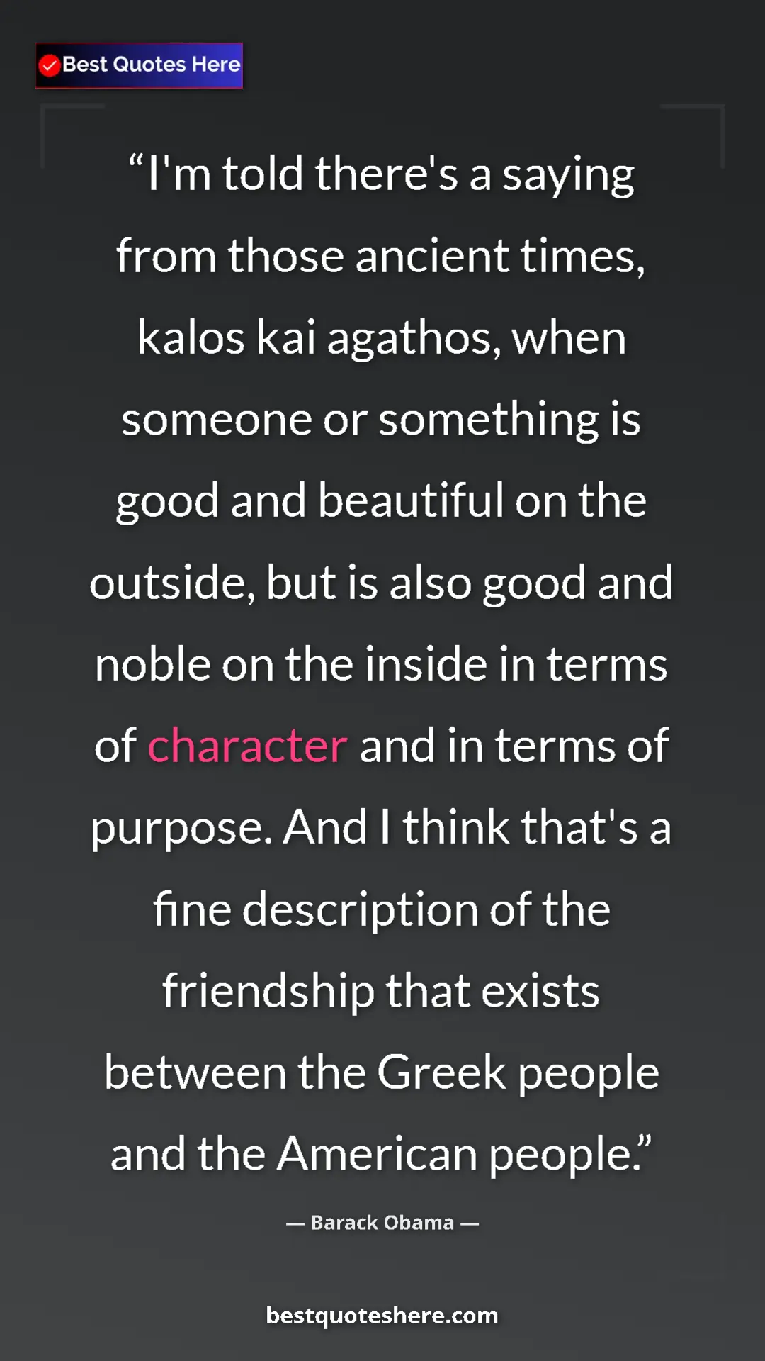 Barack Obama Quote Card: "I'm told there's a saying from those ancient times, kalos..." Pinterest quote poster by Barack Obama: "I'm told there's a saying from those ancient times, kalos..."