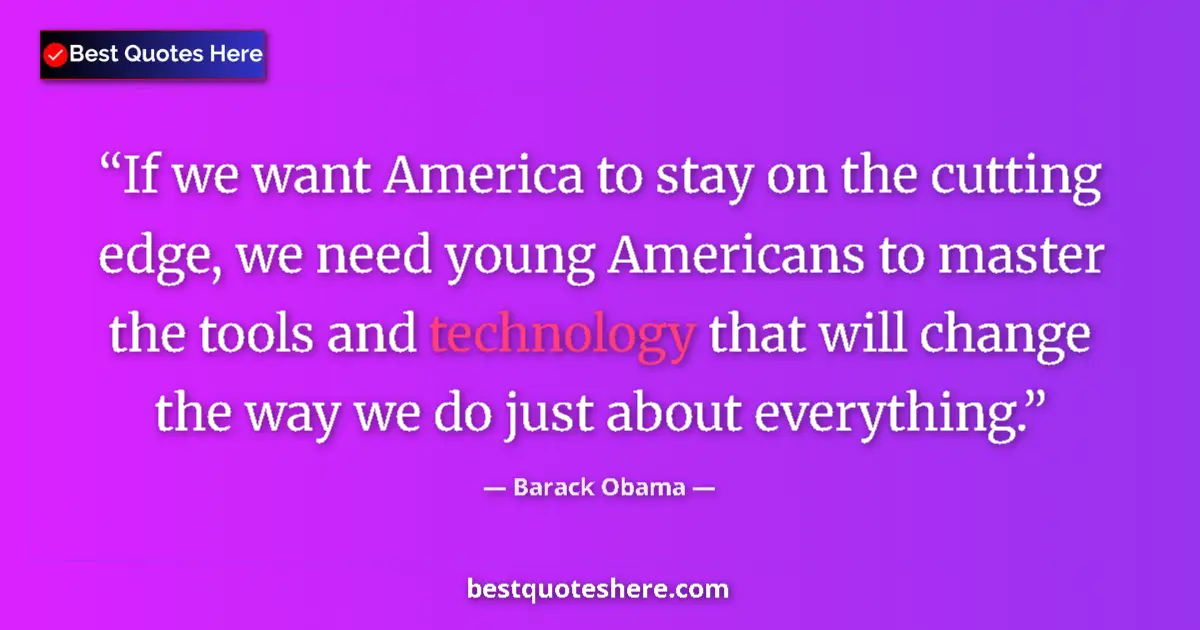 Quote by Barack Obama: If we want America to stay on the cutting edge, we