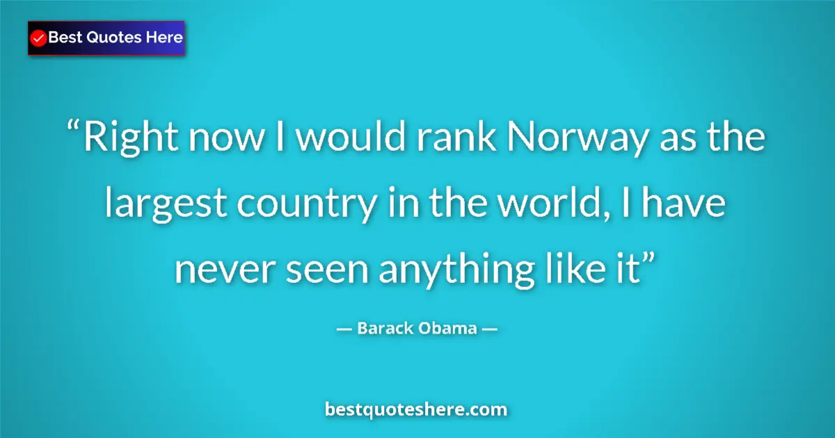 Quote by Barack Obama: Right now I would rank Norway as the largest count