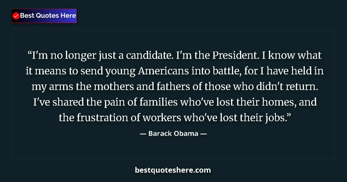 Quote by Barack Obama: I'm no longer just a candidate. I'm the President. I know what it means to send young Americans into...